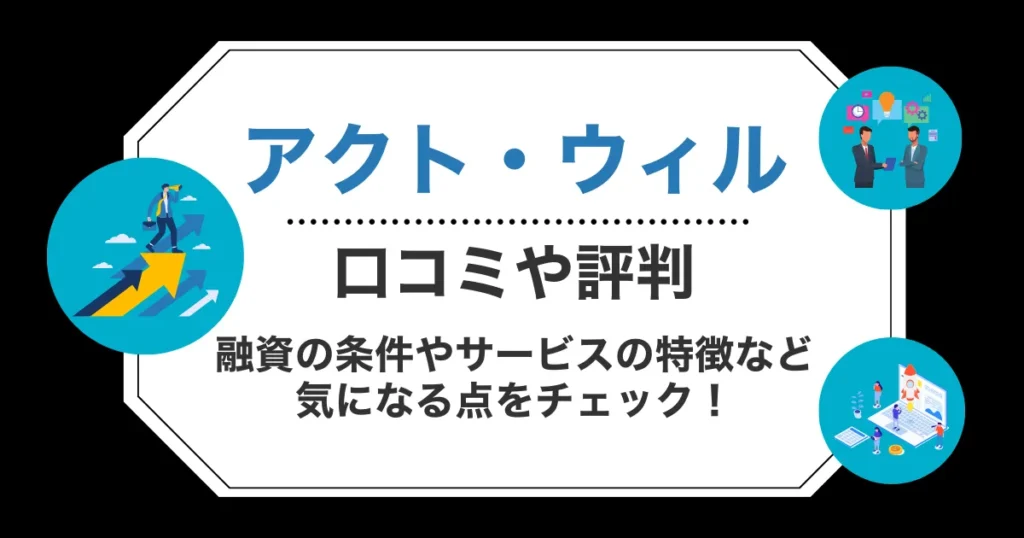 アクト・ウィルの口コミ・評判！融資の条件やサービスの特徴など気になる点をチェック！