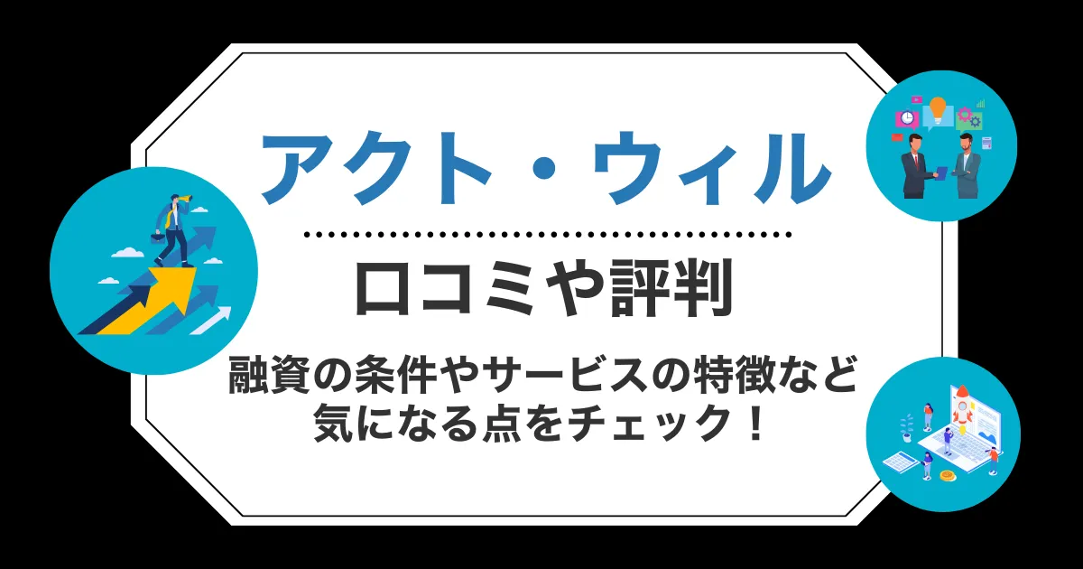 アクト・ウィルの口コミ・評判！融資の条件やサービスの特徴など気になる点をチェック！