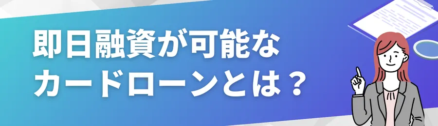 即日融資が可能なカードローンとは？