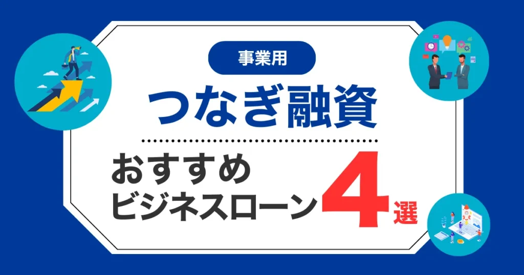 【2025年最新】事業用のつなぎ融資・つなぎ資金におすすめのビジネスローン4選！