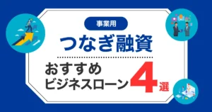 【2025年最新】事業用のつなぎ融資・つなぎ資金におすすめのビジネスローン4選！