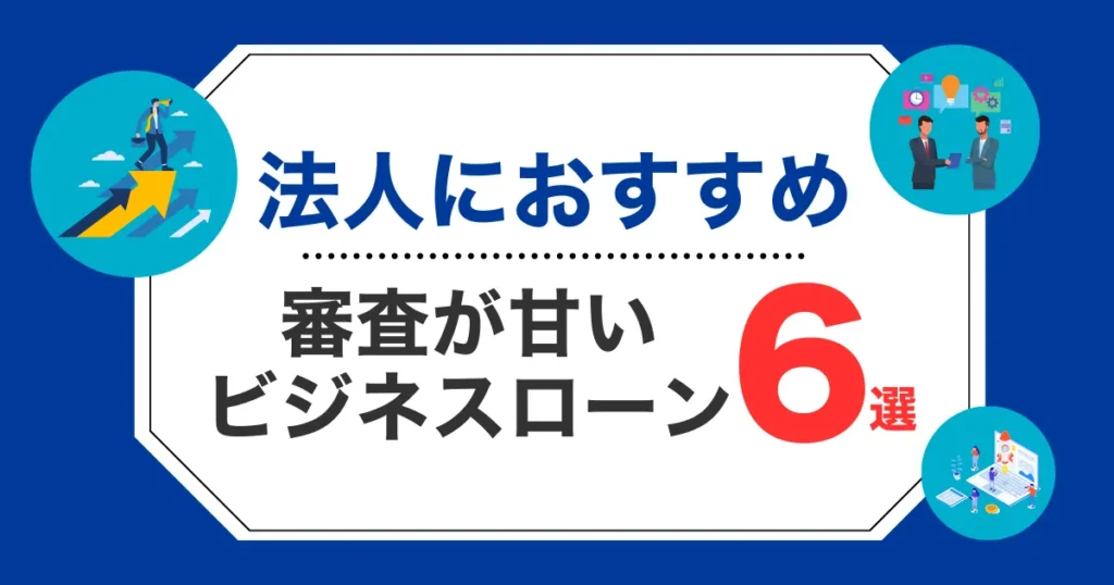 法人におすすめの審査が甘いビジネスローン社6選！借りやすい所を厳選紹介