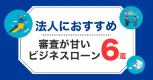 法人におすすめの審査が甘いビジネスローン社6選！借りやすい所を厳選紹介