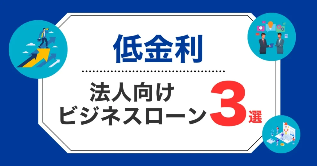 低金利な法人向けビジネスローン３選！選び方のポイントも合わせて解説！