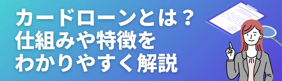 カードローンとは?仕組みや特徴をわかりやすく解説