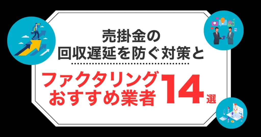 売掛金の回収遅延を防ぐ対策とおすすめのファクタリング会社14選