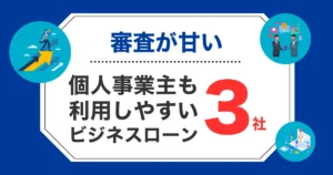 【審査が甘い】個人事業主も利用できるビジネスローン3選！借りやすい所を厳選紹介