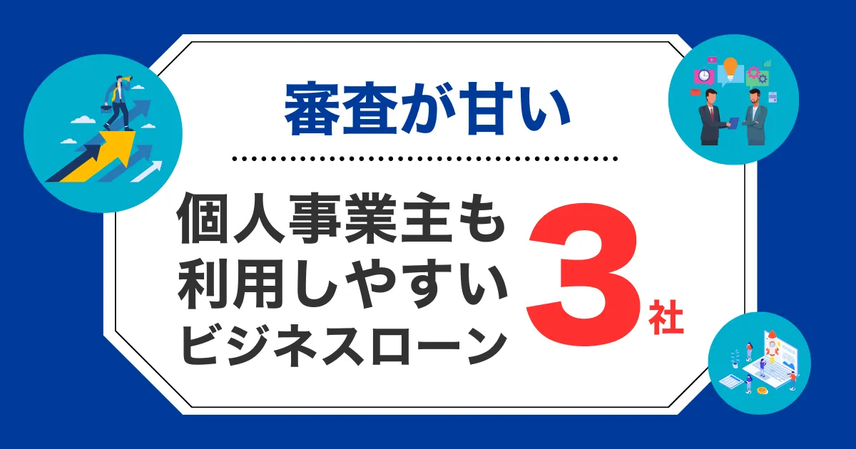 【審査が甘い】個人事業主も利用できるビジネスローン3選！借りやすい所を厳選紹介