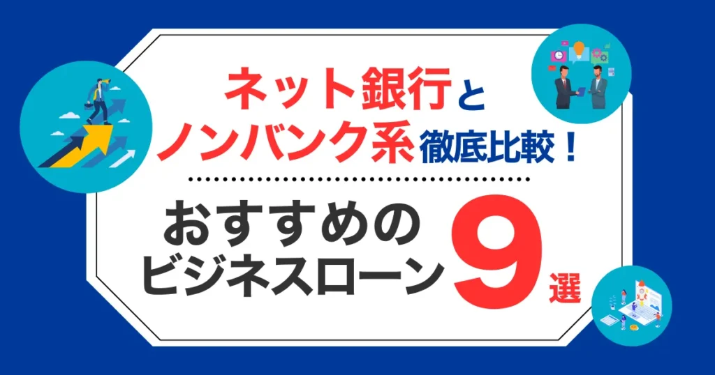 ビジネスローンおすすめ9選！ネット銀行とノンバンク系の融資を徹底比較！