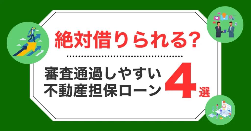 【必ず借りられる不動産担保ローンは？】審査通過しやすい不動産担保ローン厳選4選！