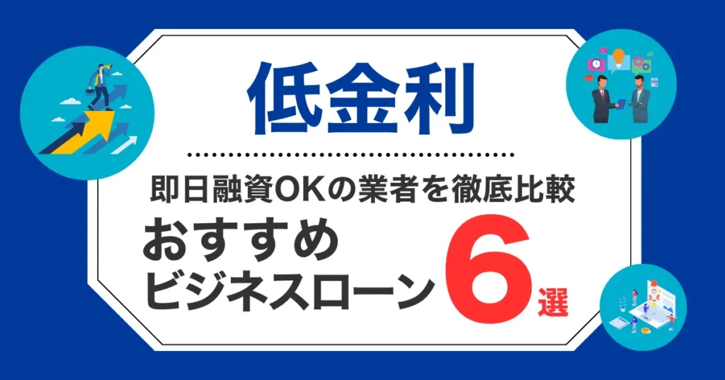 低金利ビジネスローン6選！即日融資OKの業者を徹底比較