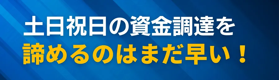 土日祝日の資金調達を諦めるのはまだ早い!