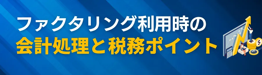 ファクタリング利用時の会計処理と税務上のポイント